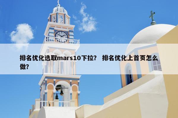 排名优化选取mars10下拉？ 排名优化上首页怎么做？