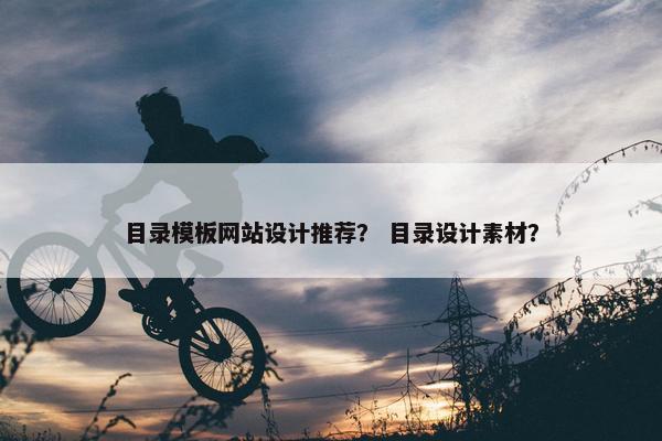 目录模板网站设计推荐？ 目录设计素材？