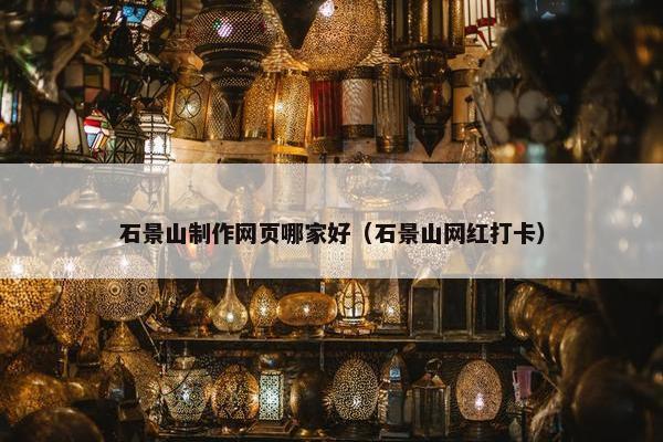 石景山制作网页哪家好（石景山网红打卡）