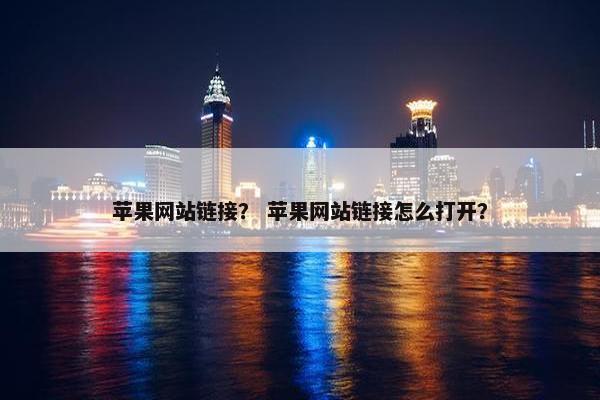 苹果网站链接？ 苹果网站链接怎么打开？