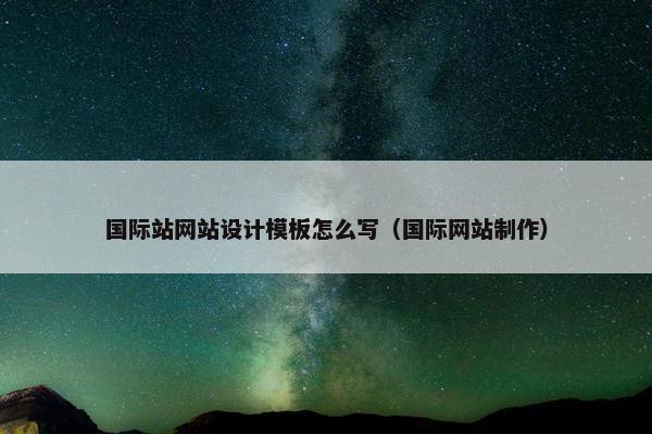 国际站网站设计模板怎么写（国际网站制作）