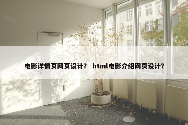 电影详情页网页设计？ html电影介绍网页设计？