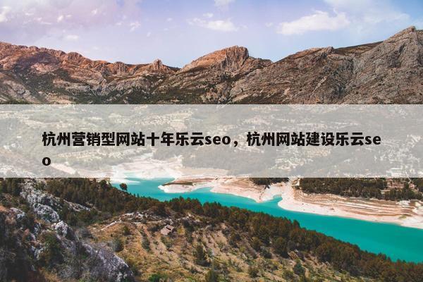 杭州营销型网站十年乐云seo，杭州网站建设乐云seo