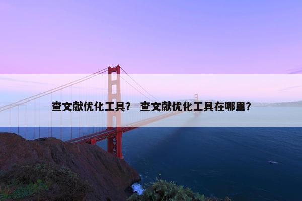 查文献优化工具？ 查文献优化工具在哪里？