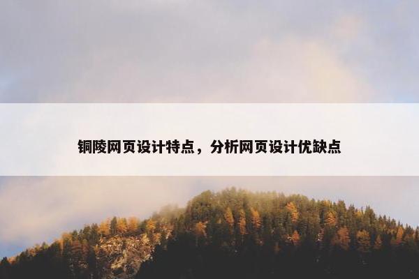 铜陵网页设计特点，分析网页设计优缺点