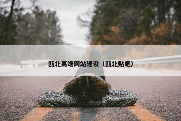 瓯北高端网站建设（瓯北贴吧）