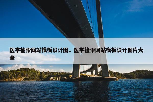 医学检索网站模板设计图，医学检索网站模板设计图片大全