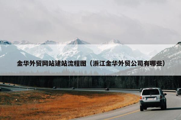 金华外贸网站建站流程图（浙江金华外贸公司有哪些）