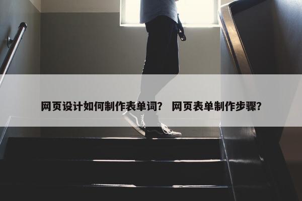 网页设计如何制作表单词？ 网页表单制作步骤？