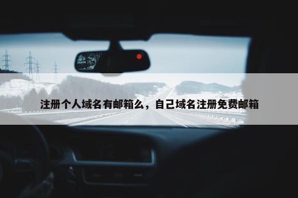 注册个人域名有邮箱么，自己域名注册免费邮箱