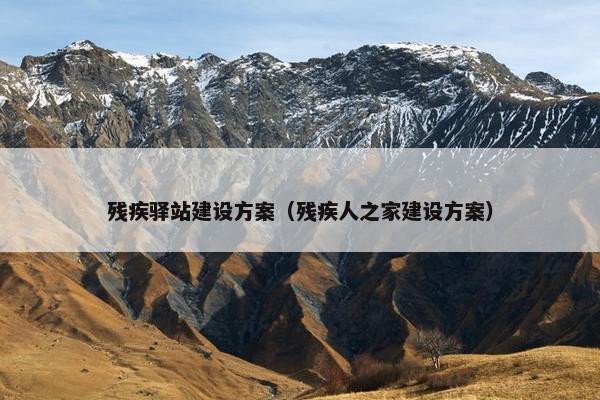 残疾驿站建设方案（残疾人之家建设方案）