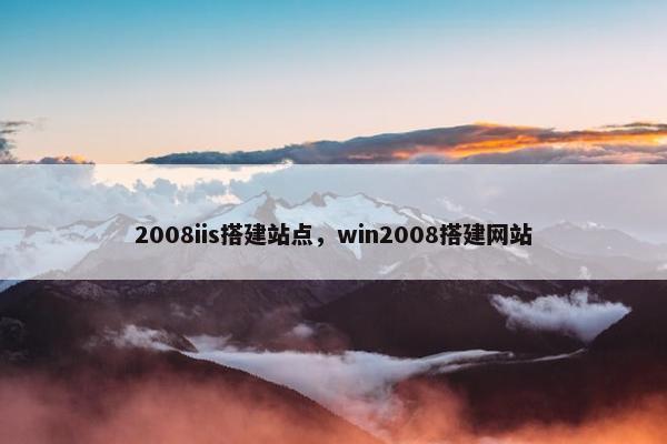 2008iis搭建站点，win2008搭建网站