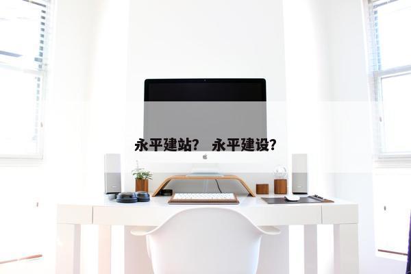 永平建站？ 永平建设？