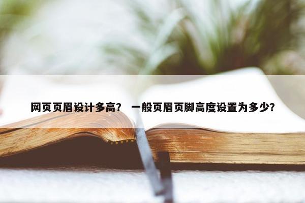 网页页眉设计多高？ 一般页眉页脚高度设置为多少？