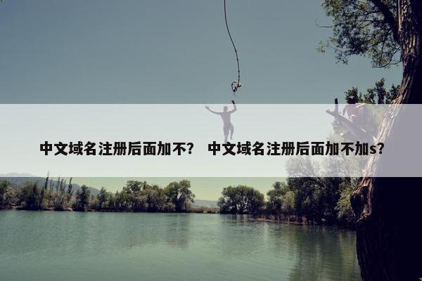 中文域名注册后面加不？ 中文域名注册后面加不加s？