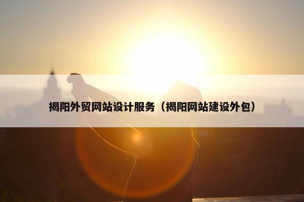 揭阳外贸网站设计服务（揭阳网站建设外包）