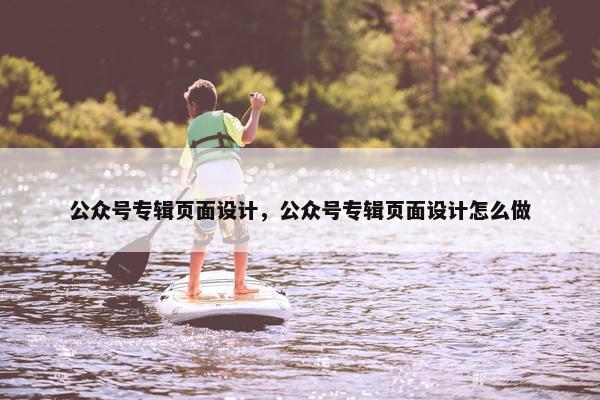 公众号专辑页面设计，公众号专辑页面设计怎么做