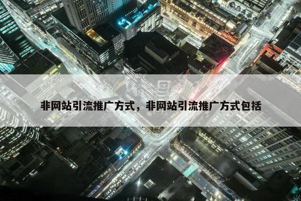 非网站引流推广方式，非网站引流推广方式包括