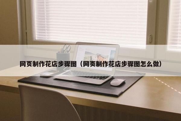 网页制作花店步骤图（网页制作花店步骤图怎么做）