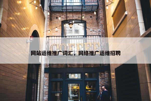 网站运维推广词汇，网络推广运维招聘