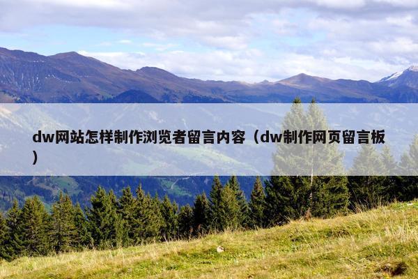 dw网站怎样制作浏览者留言内容（dw制作网页留言板）