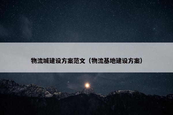 物流城建设方案范文（物流基地建设方案）