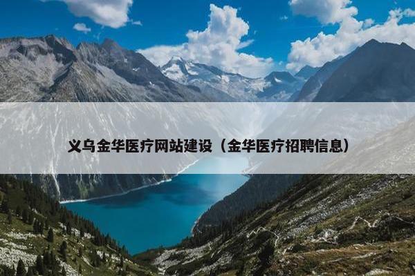 义乌金华医疗网站建设（金华医疗招聘信息）