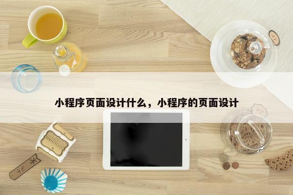小程序页面设计什么，小程序的页面设计