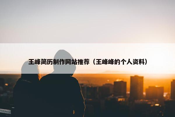 王峰简历制作网站推荐（王峰峰的个人资料）