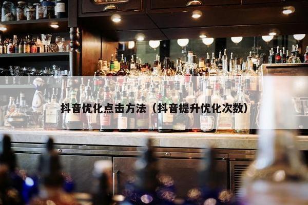 抖音优化点击方法（抖音提升优化次数）