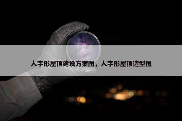 人字形屋顶建设方案图，人字形屋顶造型图