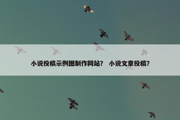 小说投稿示例图制作网站？ 小说文章投稿？