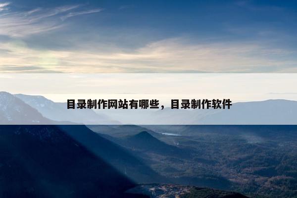 目录制作网站有哪些，目录制作软件