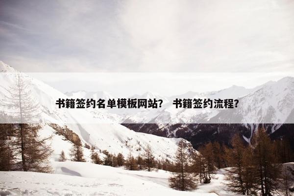 书籍签约名单模板网站？ 书籍签约流程？