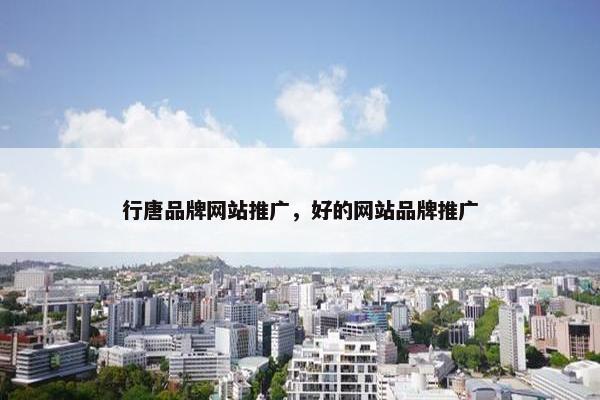 行唐品牌网站推广，好的网站品牌推广