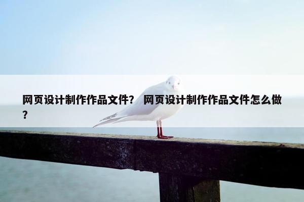 网页设计制作作品文件？ 网页设计制作作品文件怎么做？
