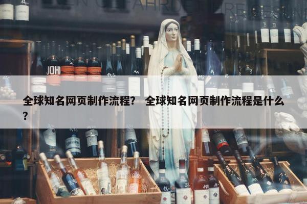 全球知名网页制作流程？ 全球知名网页制作流程是什么？