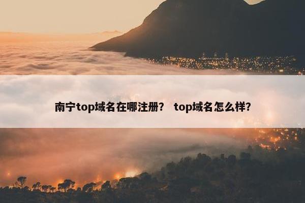 南宁top域名在哪注册？ top域名怎么样？
