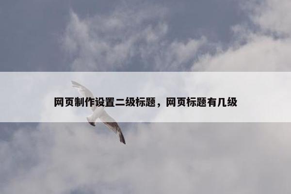 网页制作设置二级标题，网页标题有几级