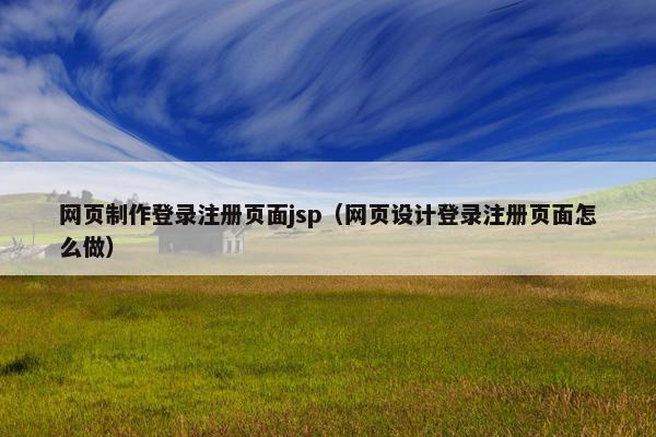 网页制作登录注册页面jsp（网页设计登录注册页面怎么做）