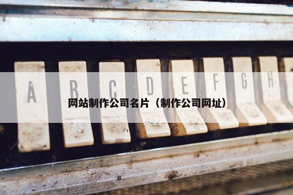 网站制作公司名片（制作公司网址）