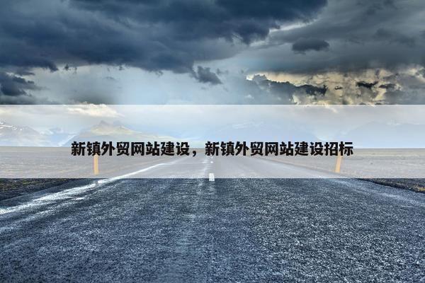 新镇外贸网站建设，新镇外贸网站建设招标