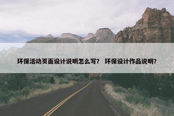 环保活动页面设计说明怎么写？ 环保设计作品说明？