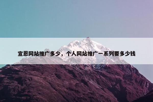 宣恩网站推广多少，个人网站推广一系列要多少钱