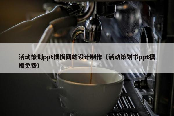 活动策划ppt模板网站设计制作（活动策划书ppt模板免费）