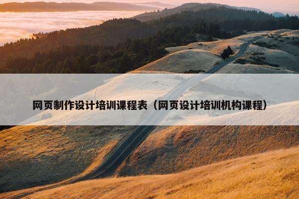 网页制作设计培训课程表（网页设计培训机构课程）