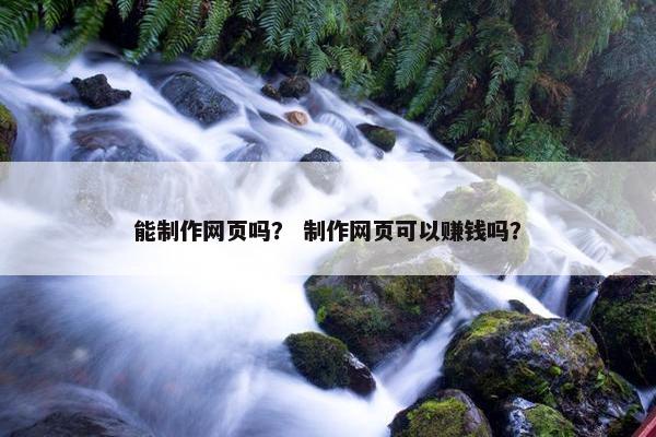 能制作网页吗？ 制作网页可以赚钱吗？