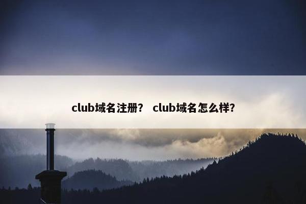 club域名注册？ club域名怎么样？