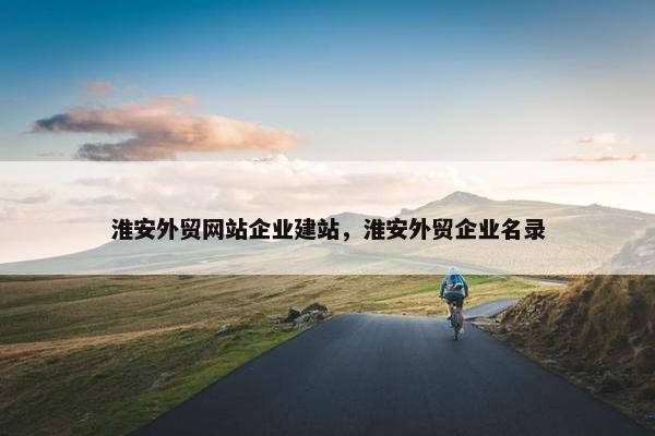 淮安外贸网站企业建站，淮安外贸企业名录