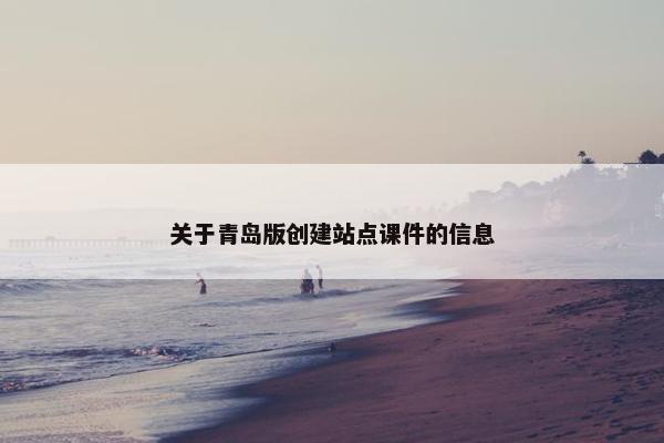 关于青岛版创建站点课件的信息